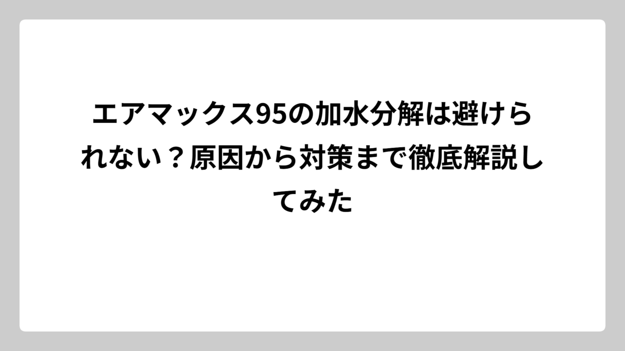 エアマックス95の加水分解は避けられない？原因から対策まで徹底解説してみた