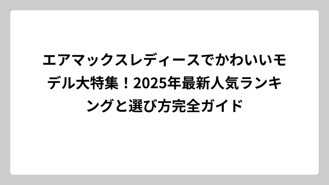エアマックスレディースでかわいいモデル大特集！2025年最新人気ランキングと選び方完全ガイド