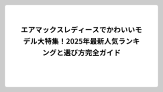 エアマックスレディースでかわいいモデル大特集！2025年最新人気ランキングと選び方完全ガイド