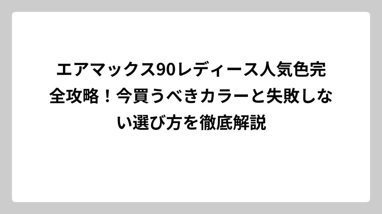 エアマックス90レディース人気色完全攻略！今買うべきカラーと失敗しない選び方を徹底解説