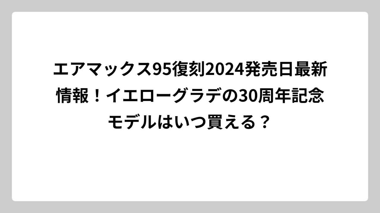 エアマックス95復刻2024発売日最新情報！イエローグラデの30周年記念モデルはいつ買える？