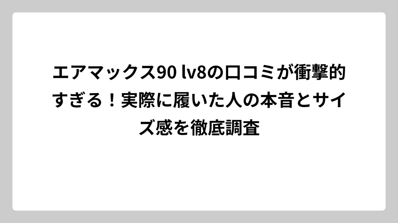 エアマックス90 lv8の口コミが衝撃的すぎる！実際に履いた人の本音とサイズ感を徹底調査