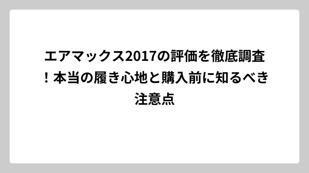 エアマックス2017の評価を徹底調査！本当の履き心地と購入前に知るべき注意点