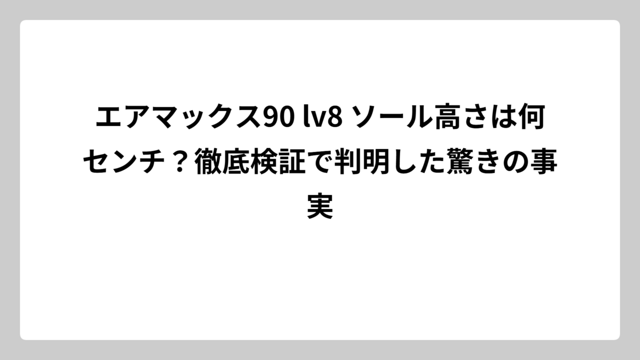 エアマックス90 lv8 ソール高さは何センチ？徹底検証で判明した驚きの事実