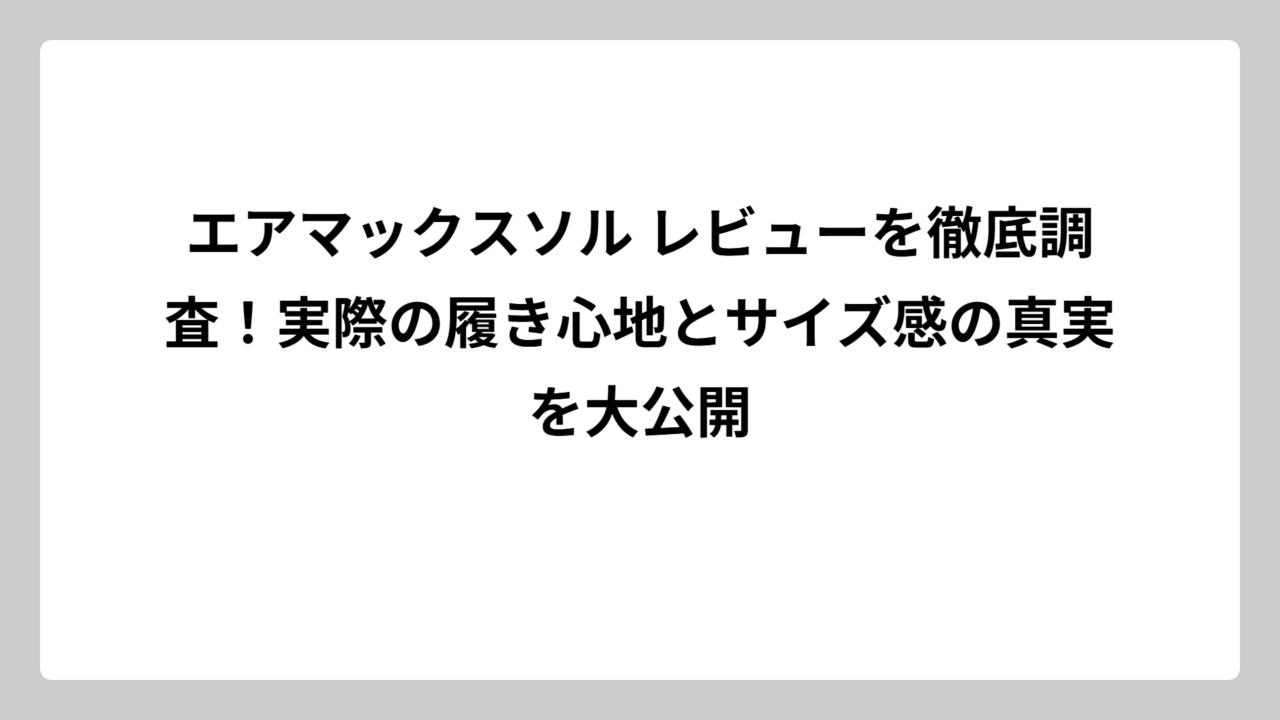 エアマックスソル レビューを徹底調査！実際の履き心地とサイズ感の真実を大公開