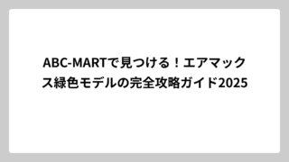 ABC-MARTで見つける！エアマックス緑色モデルの完全攻略ガイド2025