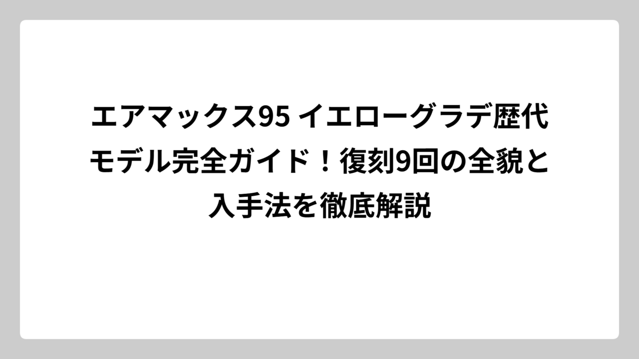 エアマックス95 イエローグラデ歴代モデル完全ガイド！復刻9回の全貌と入手法を徹底解説