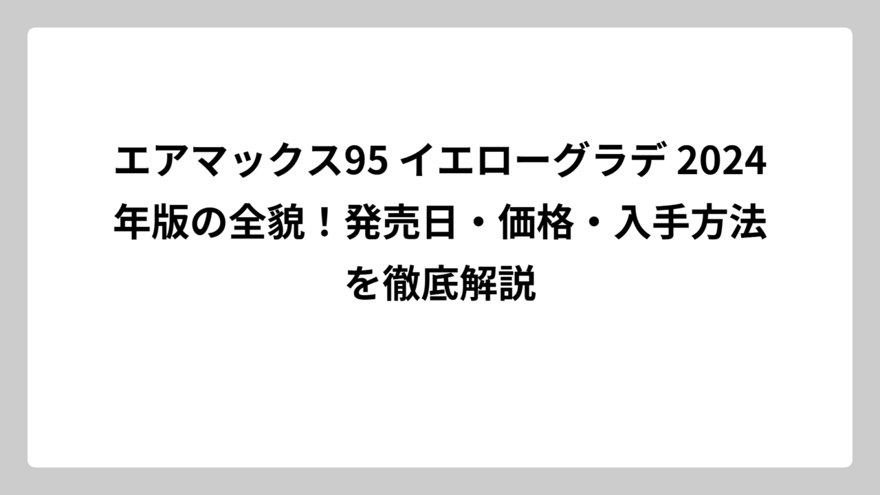 エアマックス95 イエローグラデ 2024年版の全貌！発売日・価格・入手方法を徹底解説