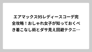 エアマックス95レディースコーデ完全攻略！おしゃれ女子が知っておくべき着こなし術とダサ見え回避テクニック
