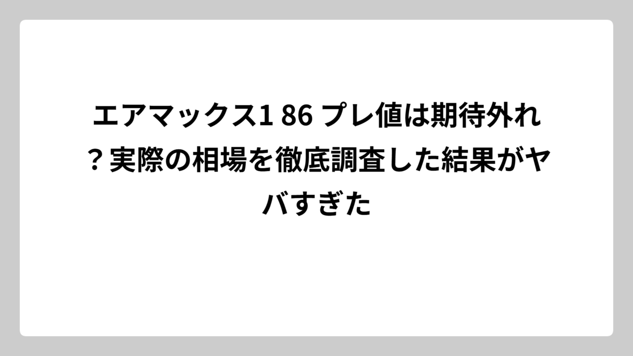 エアマックス1 86 プレ値は期待外れ？実際の相場を徹底調査した結果がヤバすぎた