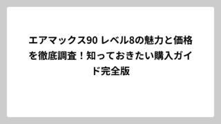 エアマックス90 レベル8の魅力と価格を徹底調査！知っておきたい購入ガイド完全版