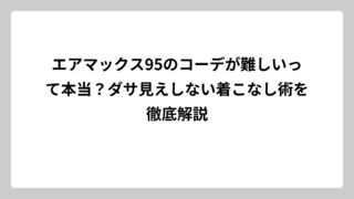 エアマックス95のコーデが難しいって本当？ダサ見えしない着こなし術を徹底解説