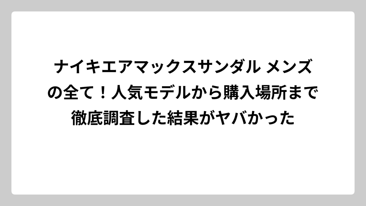 ナイキエアマックスサンダル メンズの全て！人気モデルから購入場所まで徹底調査した結果がヤバかった