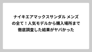 ナイキエアマックスサンダル メンズの全て！人気モデルから購入場所まで徹底調査した結果がヤバかった