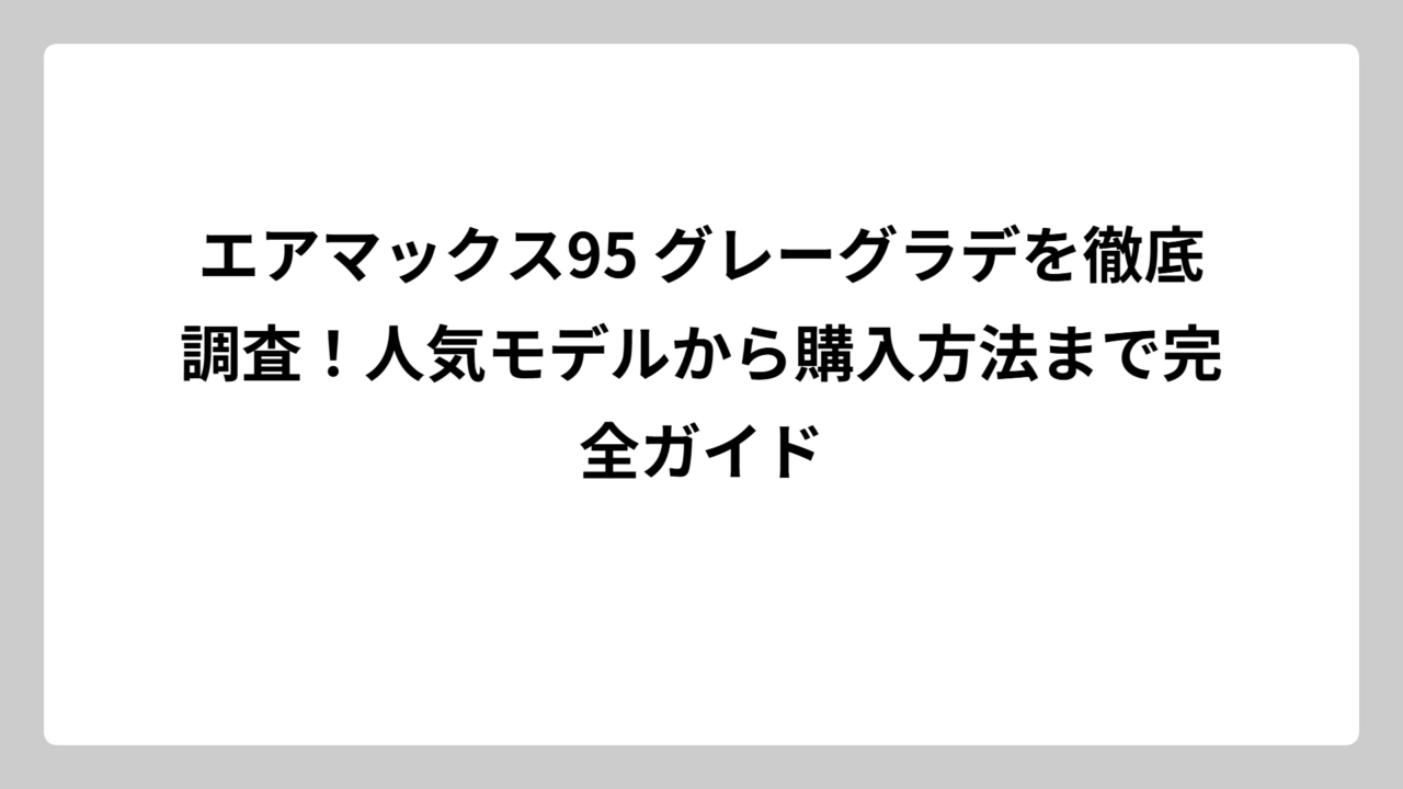 エアマックス95 グレーグラデを徹底調査！人気モデルから購入方法まで完全ガイド