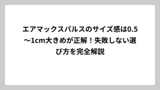 エアマックスパルスのサイズ感は0.5〜1cm大きめが正解！失敗しない選び方を完全解説