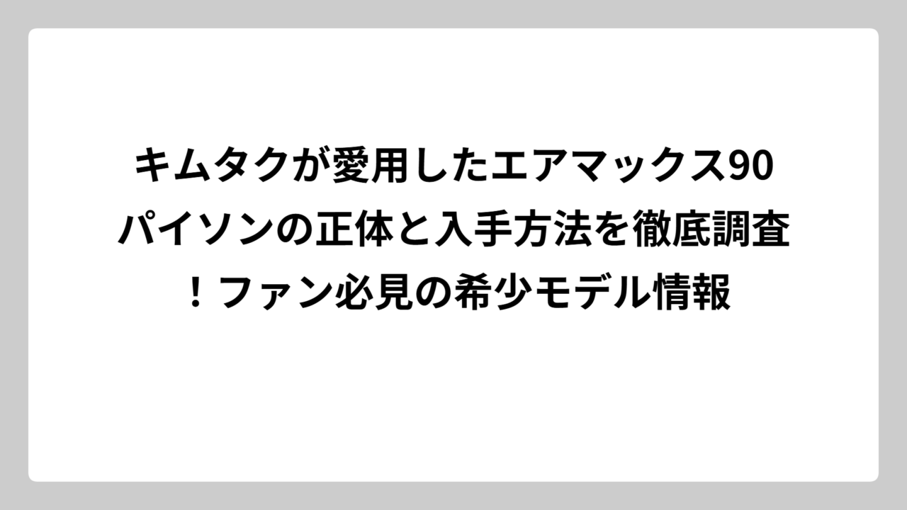 キムタクが愛用したエアマックス90パイソンの正体と入手方法を徹底調査！ファン必見の希少モデル情報