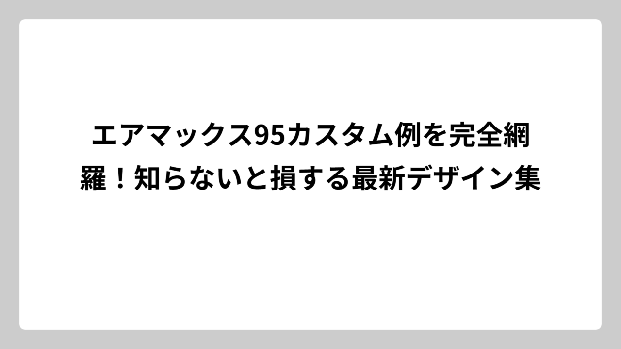 エアマックス95カスタム例を完全網羅！知らないと損する最新デザイン集
