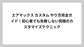 エアマックス カスタム やり方完全ガイド！初心者でも失敗しない究極のカスタマイズテクニック