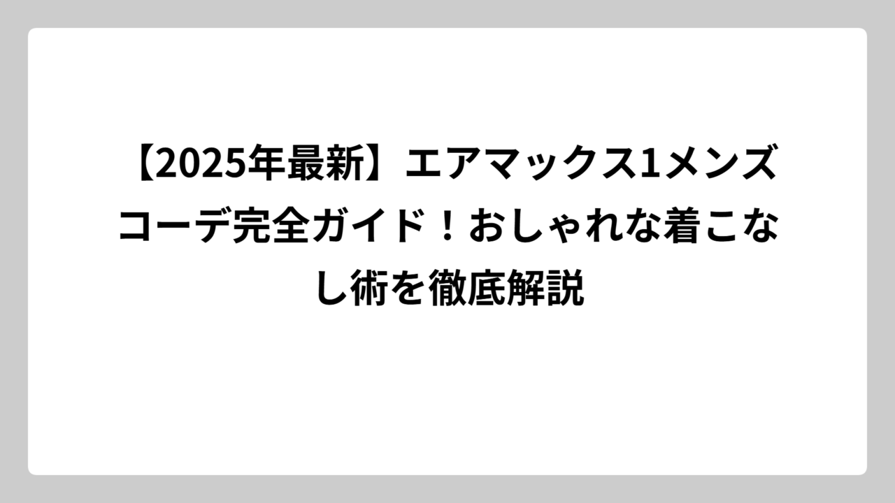 【2025年最新】エアマックス1メンズコーデ完全ガイド！おしゃれな着こなし術を徹底解説