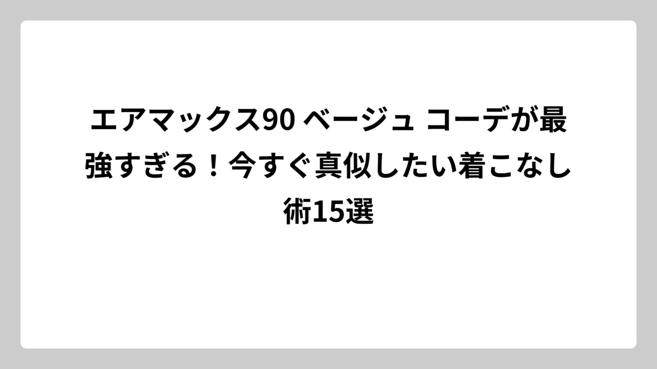 エアマックス90 ベージュ コーデが最強すぎる！今すぐ真似したい着こなし術15選