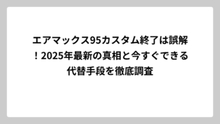 エアマックス95カスタム終了は誤解！2025年最新の真相と今すぐできる代替手段を徹底調査