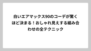 白いエアマックス90のコーデが驚くほど決まる！おしゃれ見えする組み合わせの全テクニック