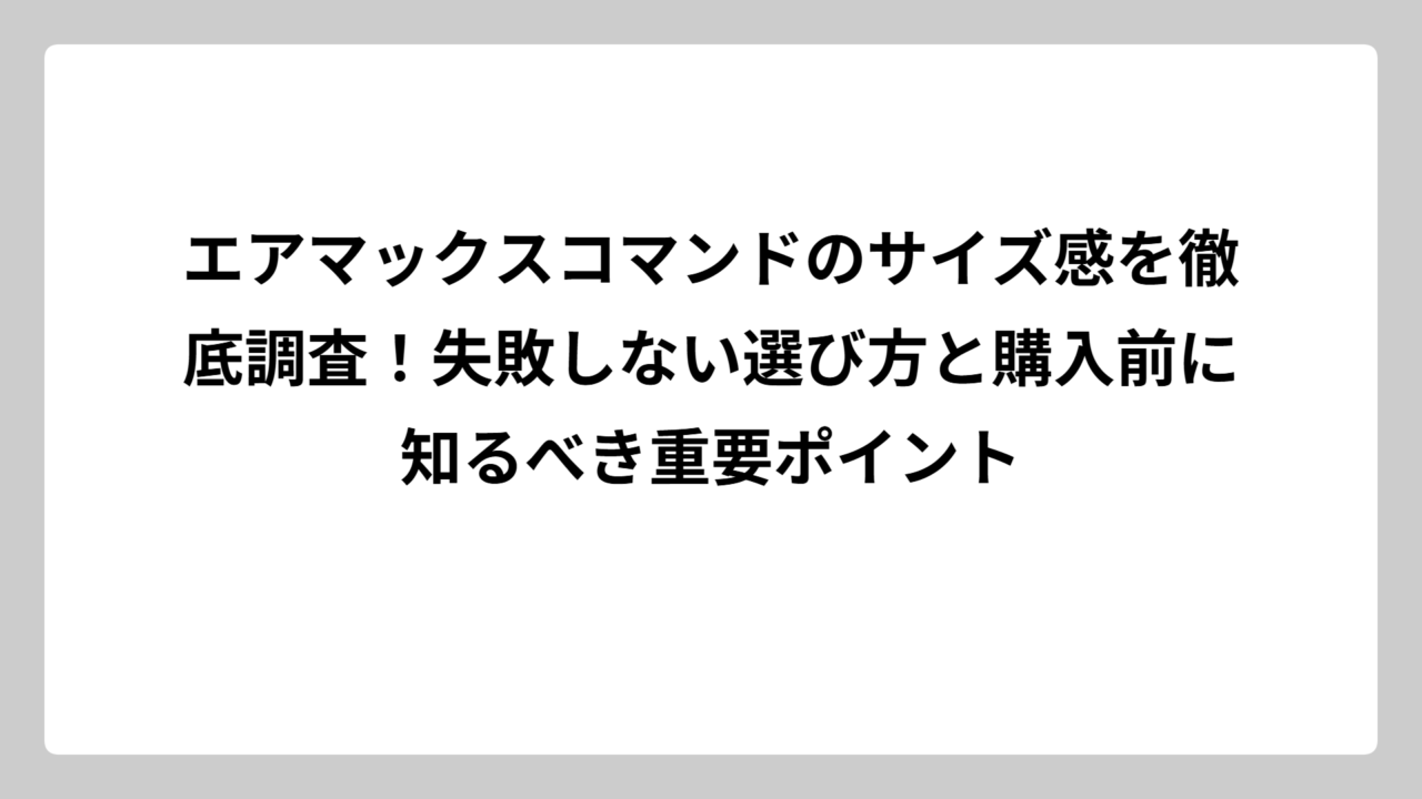 エアマックスコマンドのサイズ感を徹底調査！失敗しない選び方と購入前に知るべき重要ポイント