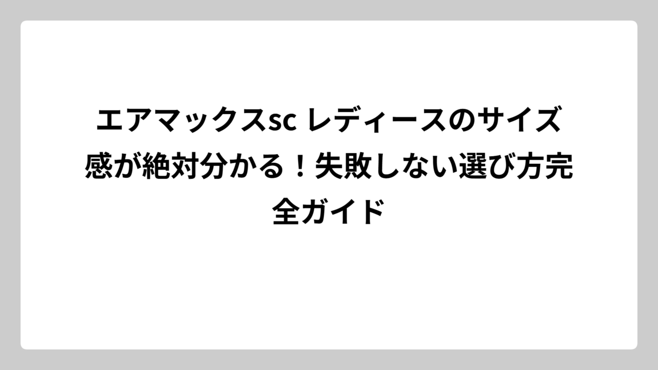 エアマックスsc レディースのサイズ感が絶対分かる！失敗しない選び方完全ガイド