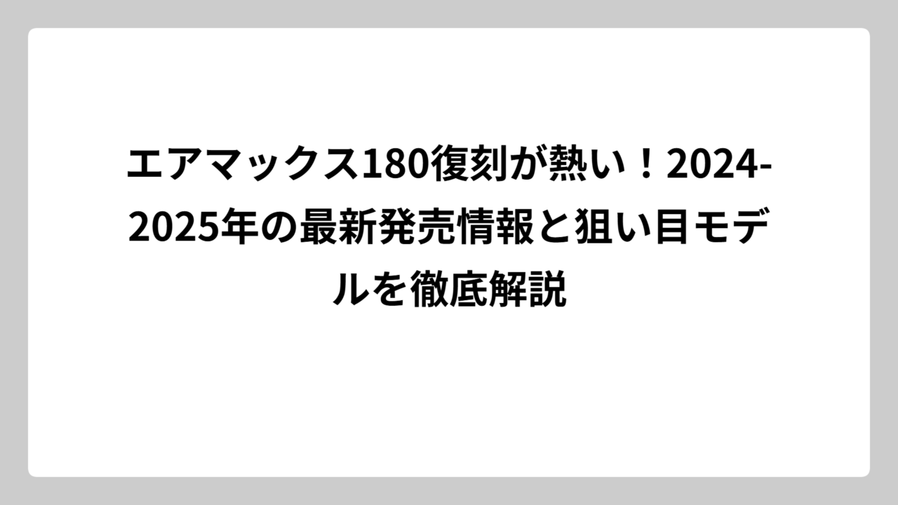 エアマックス180復刻が熱い！2024-2025年の最新発売情報と狙い目モデルを徹底解説