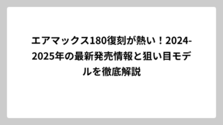 エアマックス180復刻が熱い！2024-2025年の最新発売情報と狙い目モデルを徹底解説