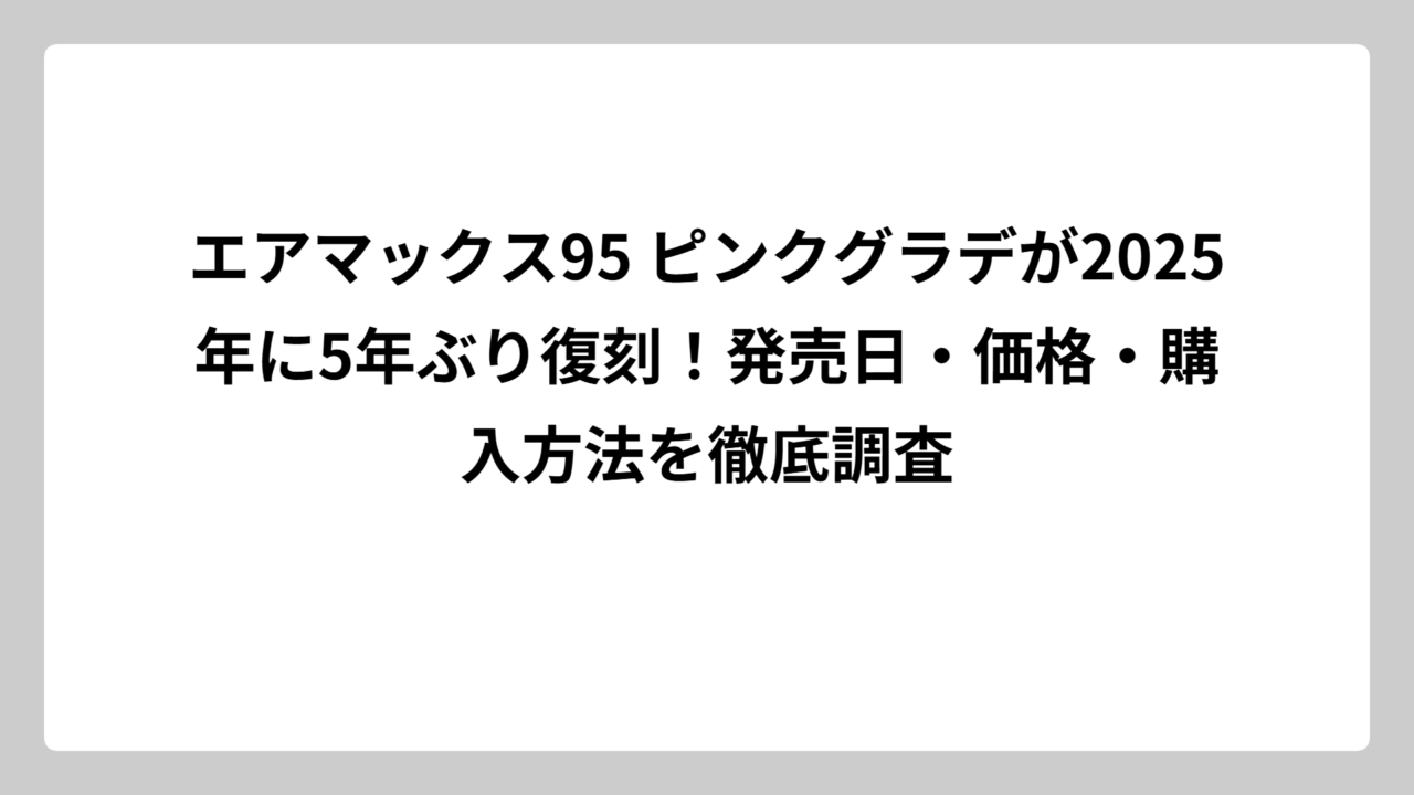 エアマックス95 ピンクグラデが2025年に5年ぶり復刻！発売日・価格・購入方法を徹底調査