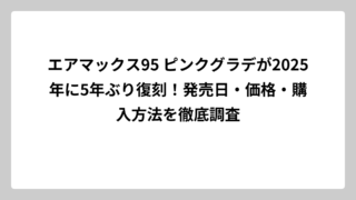 エアマックス95 ピンクグラデが2025年に5年ぶり復刻！発売日・価格・購入方法を徹底調査