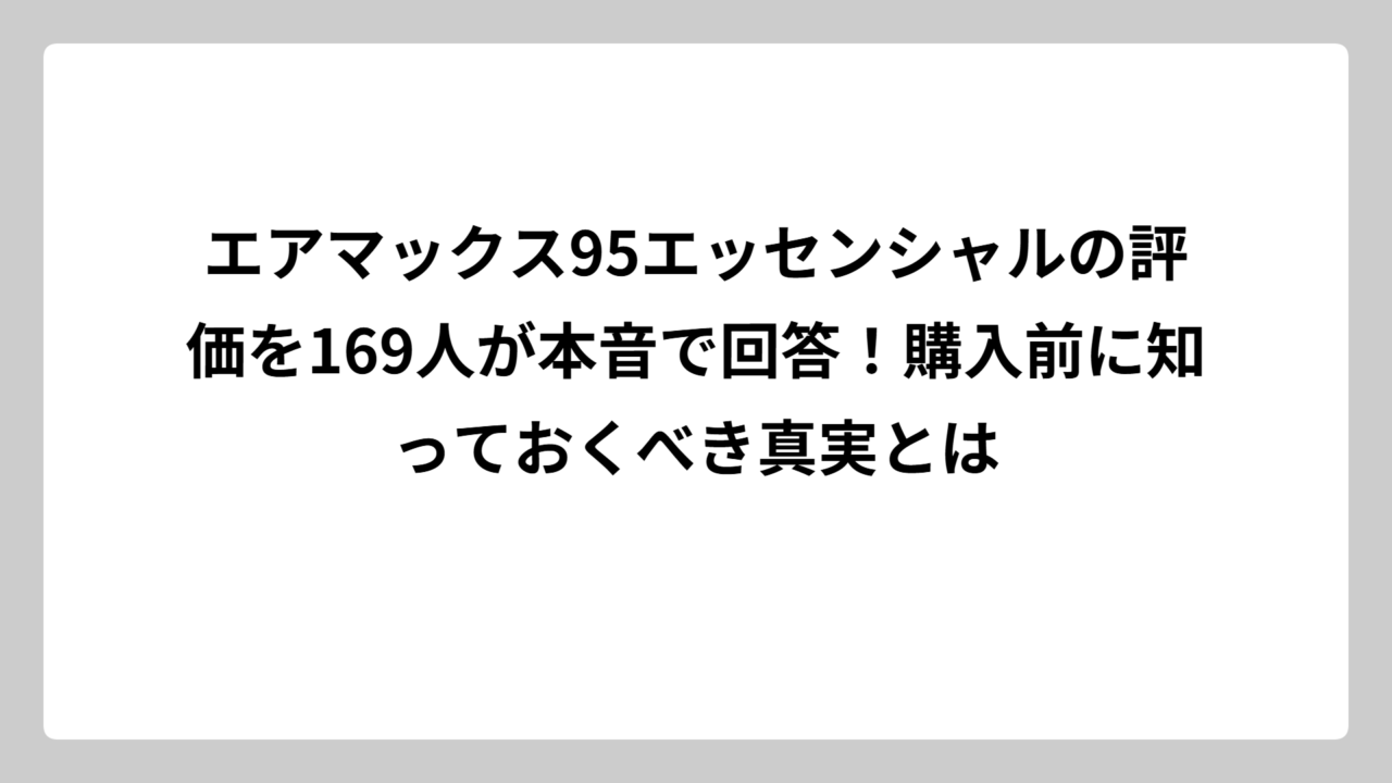 エアマックス95エッセンシャルの評価を169人が本音で回答！購入前に知っておくべき真実とは