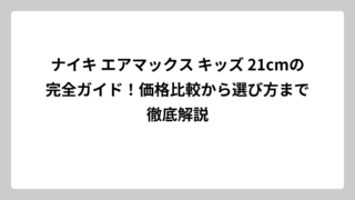 ナイキ エアマックス キッズ 21cmの完全ガイド！価格比較から選び方まで徹底解説