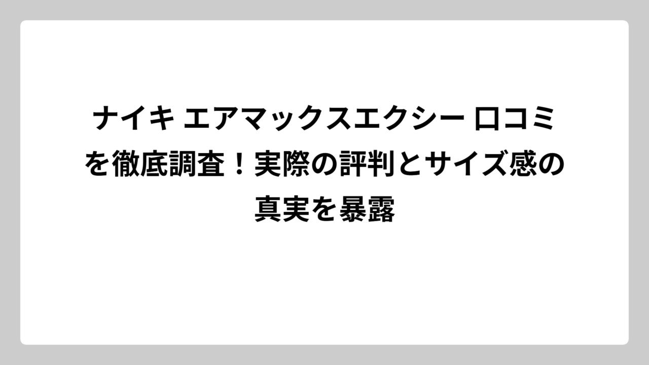 ナイキ エアマックスエクシー 口コミを徹底調査！実際の評判とサイズ感の真実を暴露