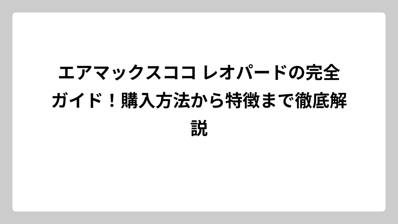 エアマックスココ レオパードの完全ガイド！購入方法から特徴まで徹底解説