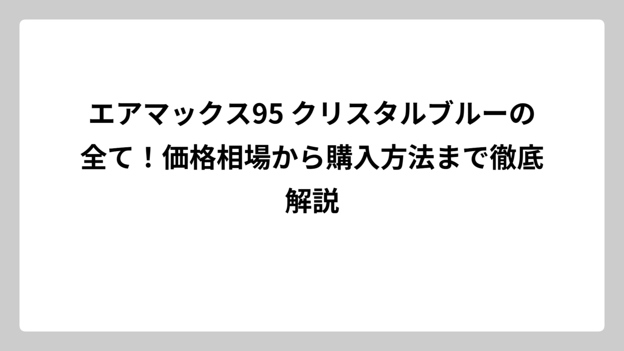 エアマックス95 クリスタルブルーの全て！価格相場から購入方法まで徹底解説