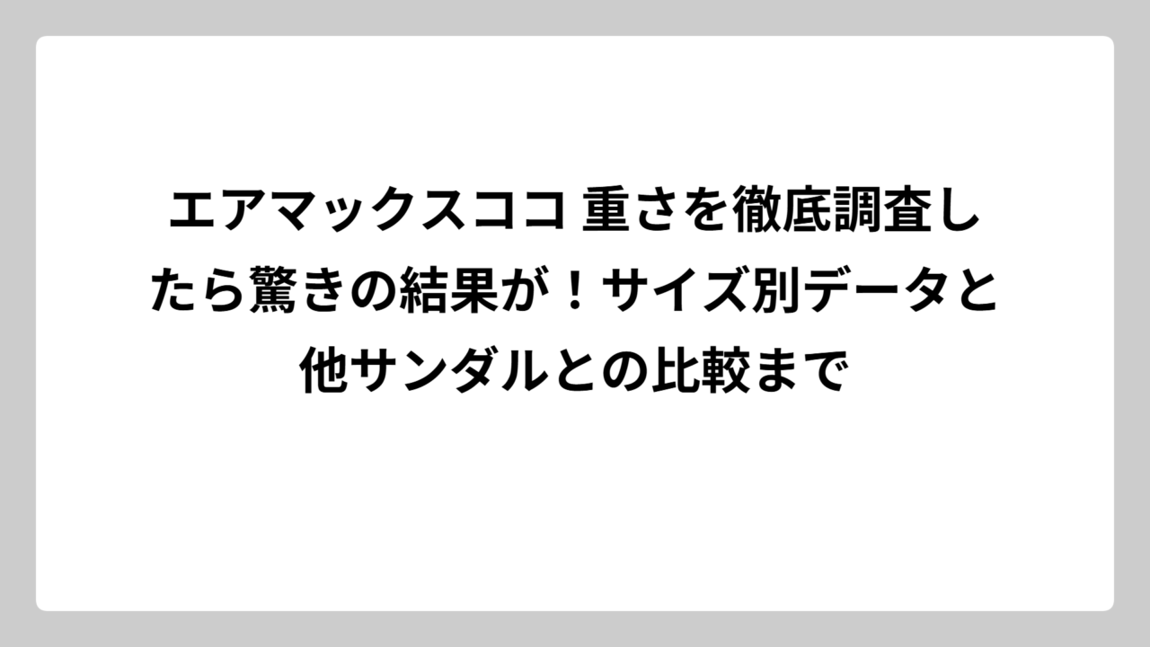 エアマックスココ 重さを徹底調査したら驚きの結果が！サイズ別データと他サンダルとの比較まで