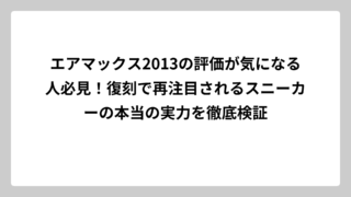 エアマックス2013の評価が気になる人必見！復刻で再注目されるスニーカーの本当の実力を徹底検証