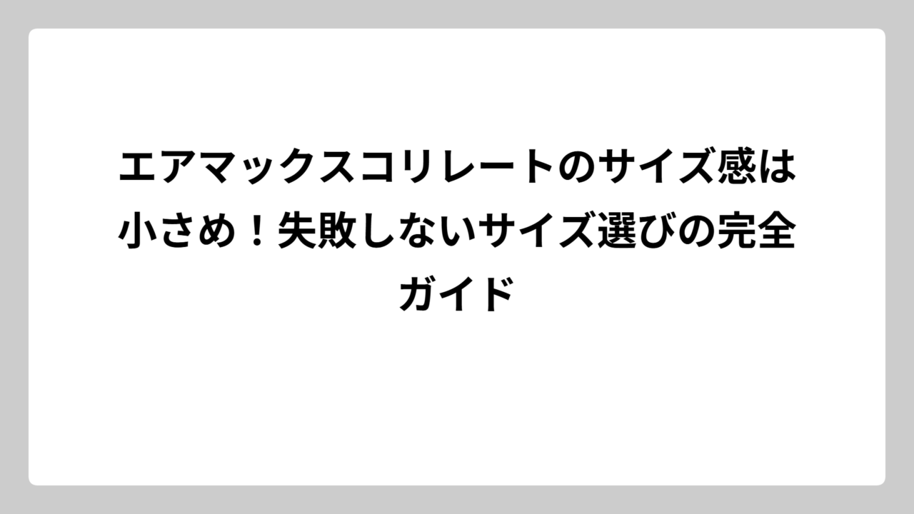 エアマックスコリレートのサイズ感は小さめ！失敗しないサイズ選びの完全ガイド