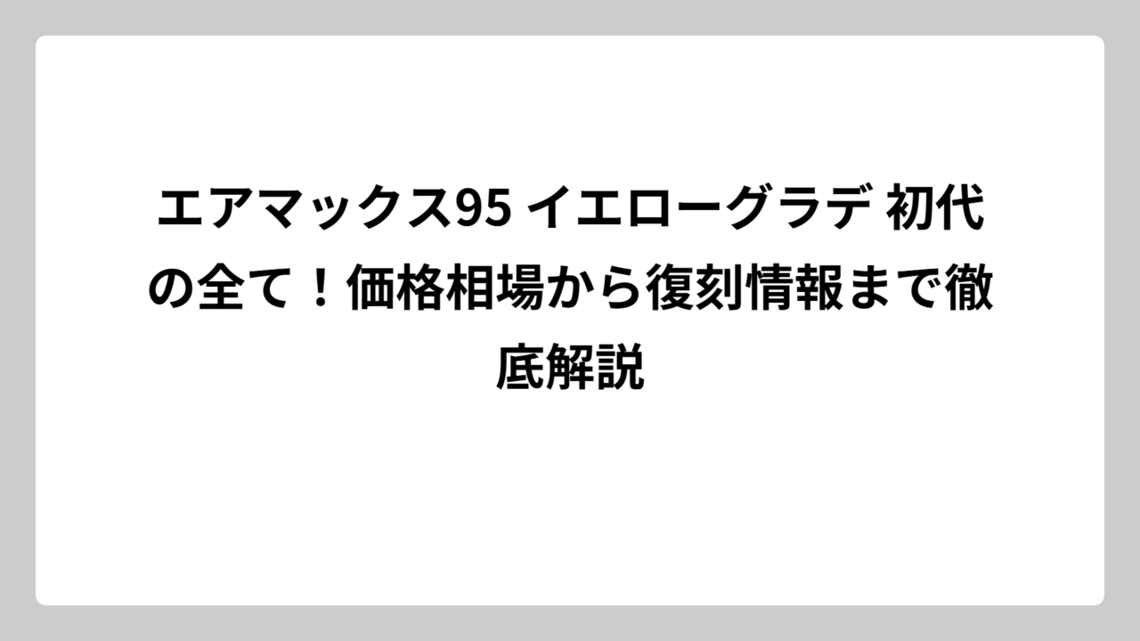 エアマックス95 イエローグラデ 初代の全て！価格相場から復刻情報まで徹底解説