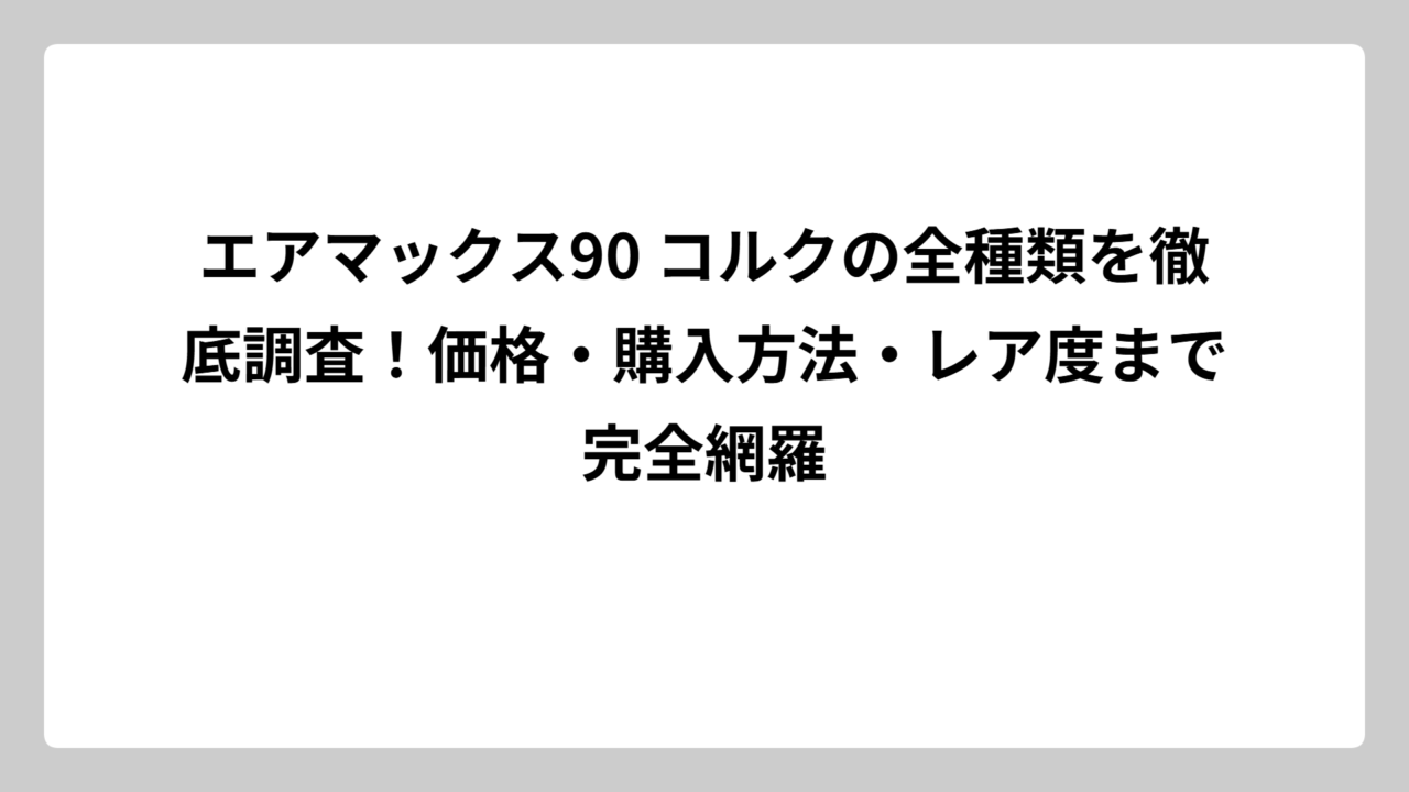 エアマックス90 コルクの全種類を徹底調査！価格・購入方法・レア度まで完全網羅