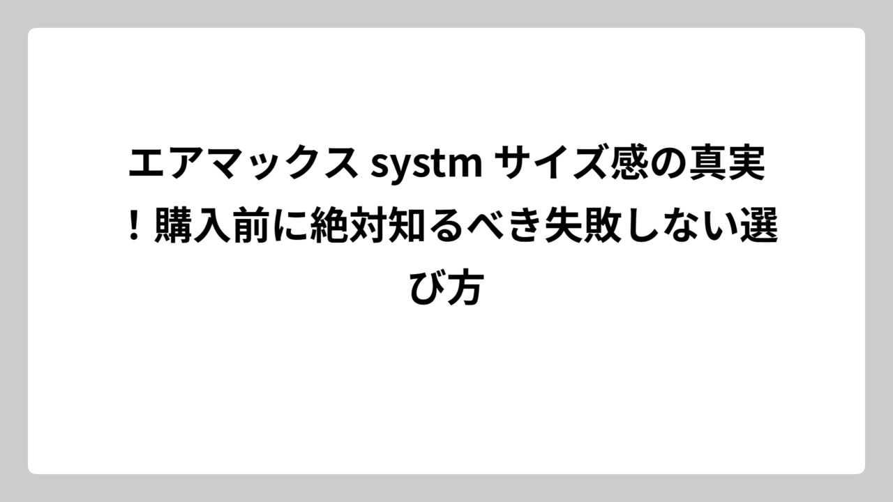 エアマックス systm サイズ感の真実！購入前に絶対知るべき失敗しない選び方