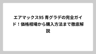 エアマックス95 青グラデの完全ガイド！価格相場から購入方法まで徹底解説