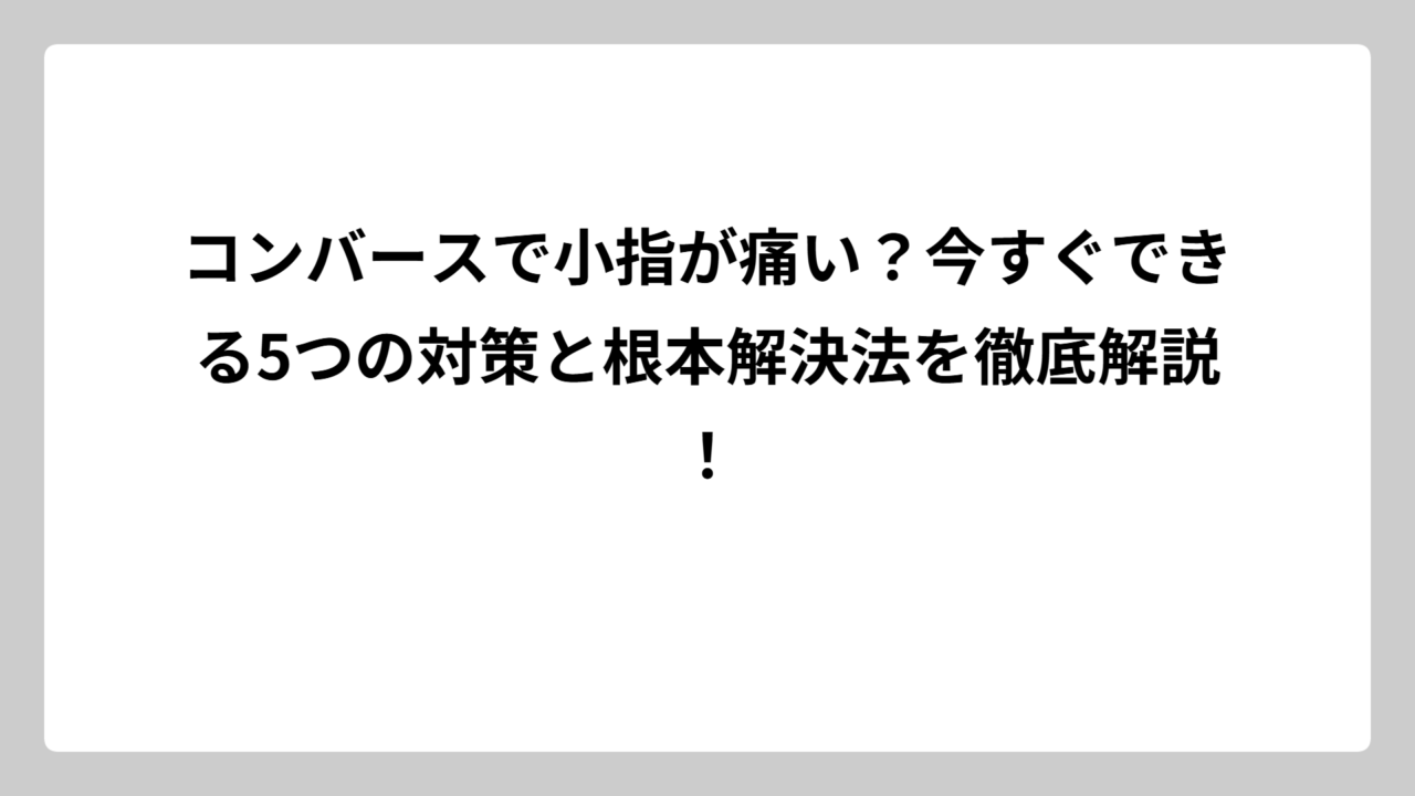 コンバースで小指が痛い？今すぐできる5つの対策と根本解決法を徹底解説！