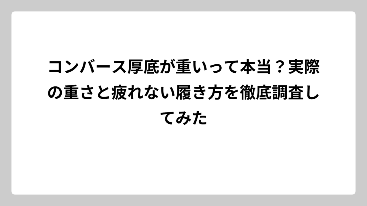 コンバース厚底が重いって本当？実際の重さと疲れない履き方を徹底調査してみた