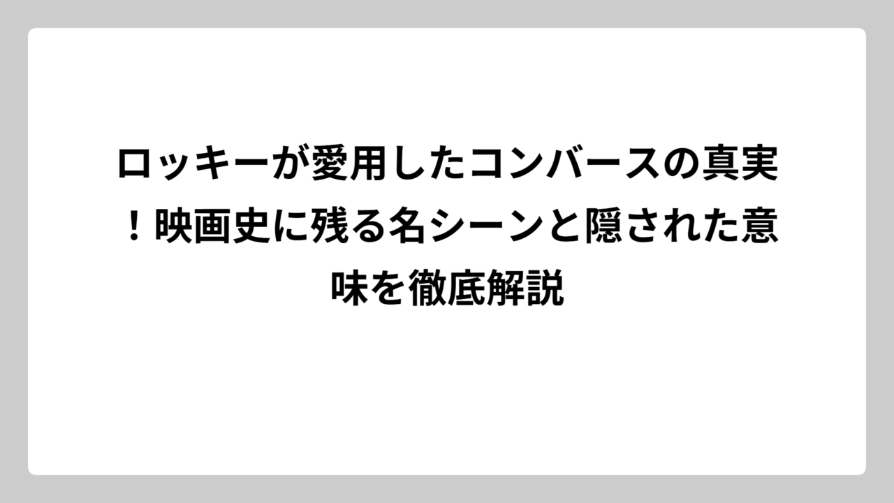 ロッキーが愛用したコンバースの真実！映画史に残る名シーンと隠された意味を徹底解説
