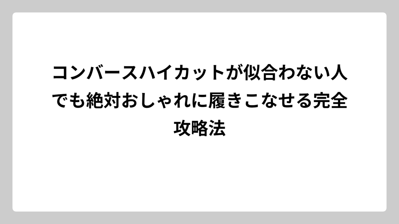 コンバースハイカットが似合わない人でも絶対おしゃれに履きこなせる完全攻略法
