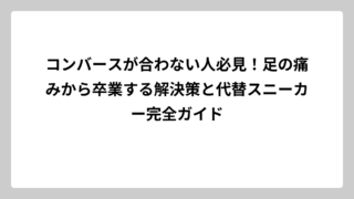 コンバースが合わない人必見！足の痛みから卒業する解決策と代替スニーカー完全ガイド